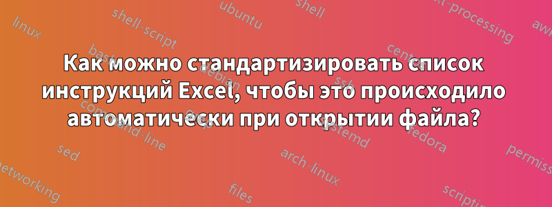 Как можно стандартизировать список инструкций Excel, чтобы это происходило автоматически при открытии файла?