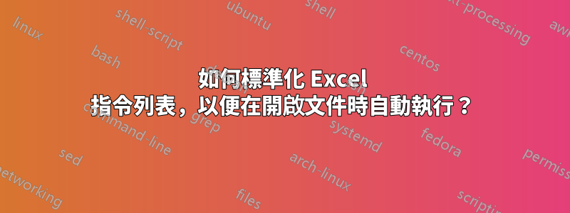 如何標準化 Excel 指令列表，以便在開啟文件時自動執行？