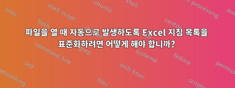 파일을 열 때 자동으로 발생하도록 Excel 지침 목록을 표준화하려면 어떻게 해야 합니까?
