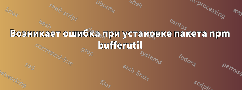 Возникает ошибка при установке пакета npm bufferutil