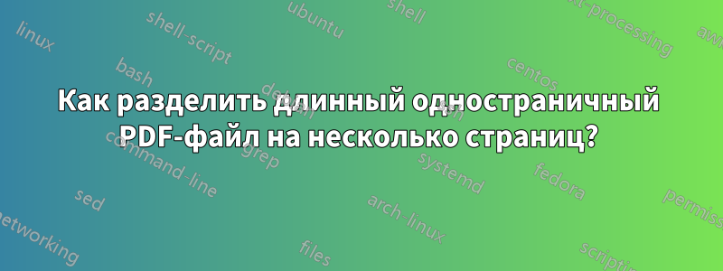 Как разделить длинный одностраничный PDF-файл на несколько страниц?