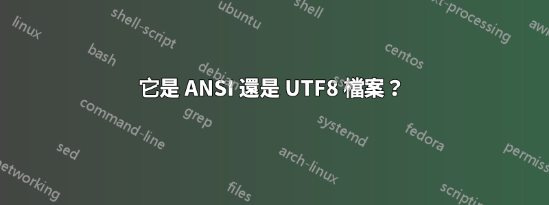 它是 ANSI 還是 UTF8 檔案？