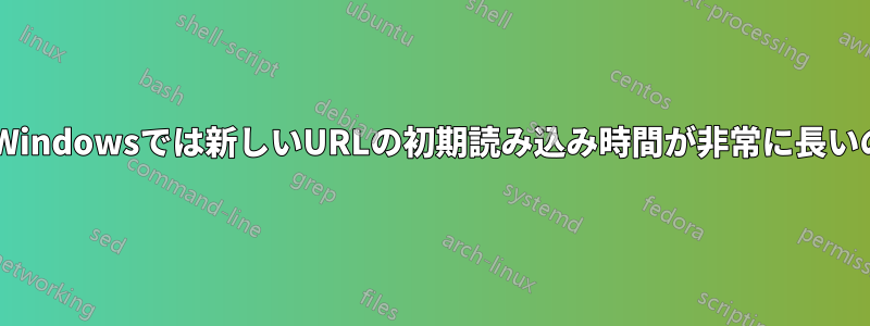 この問題をデバッグするにはどうすればいいですか？Windowsでは新しいURLの初期読み込み時間が非常に長いのですが、他のOSやマシンではそうではありません。