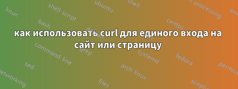 как использовать curl для единого входа на сайт или страницу