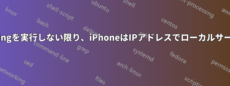 サーバーが最初にiPhoneにpingを実行しない限り、iPhoneはIPアドレスでローカルサーバーにアクセスできません。