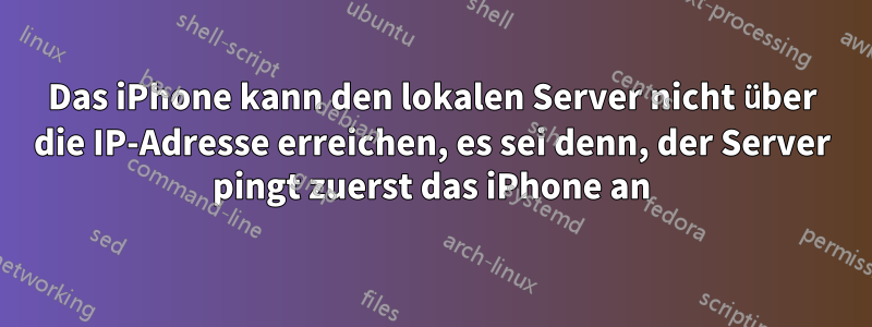 Das iPhone kann den lokalen Server nicht über die IP-Adresse erreichen, es sei denn, der Server pingt zuerst das iPhone an