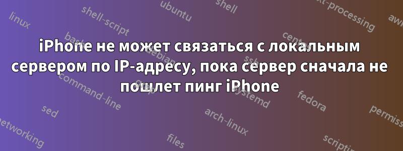 iPhone не может связаться с локальным сервером по IP-адресу, пока сервер сначала не пошлет пинг iPhone