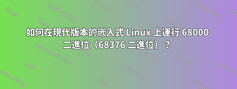 如何在現代版本的嵌入式 Linux 上運行 68000 二進位（68376 二進位）？