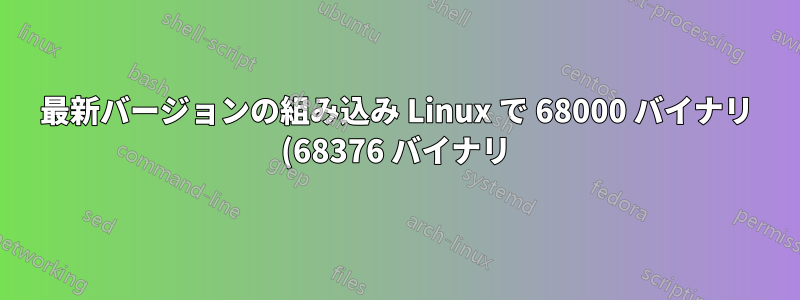 最新バージョンの組み込み Linux で 68000 バイナリ (68376 バイナリ) を実行するにはどうすればよいでしょうか?