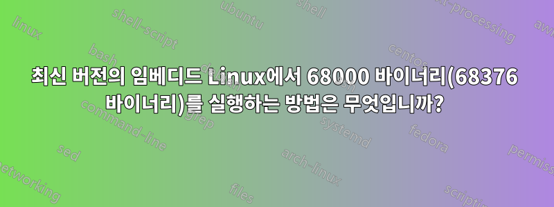 최신 버전의 임베디드 Linux에서 68000 바이너리(68376 바이너리)를 실행하는 방법은 무엇입니까?