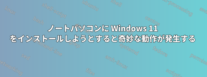 ノートパソコンに Windows 11 をインストールしようとすると奇妙な動作が発生する