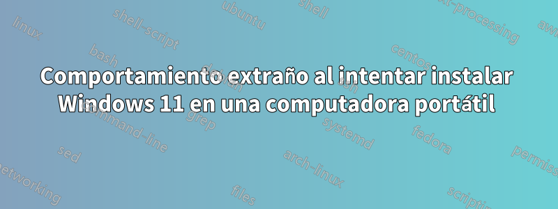 Comportamiento extraño al intentar instalar Windows 11 en una computadora portátil