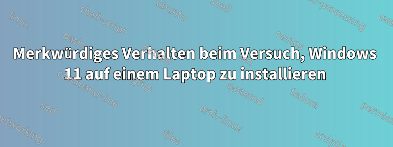 Merkwürdiges Verhalten beim Versuch, Windows 11 auf einem Laptop zu installieren