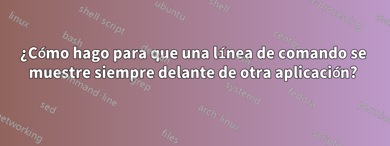 ¿Cómo hago para que una línea de comando se muestre siempre delante de otra aplicación?