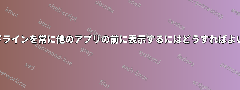 コマンドラインを常に他のアプリの前に表示するにはどうすればよいですか