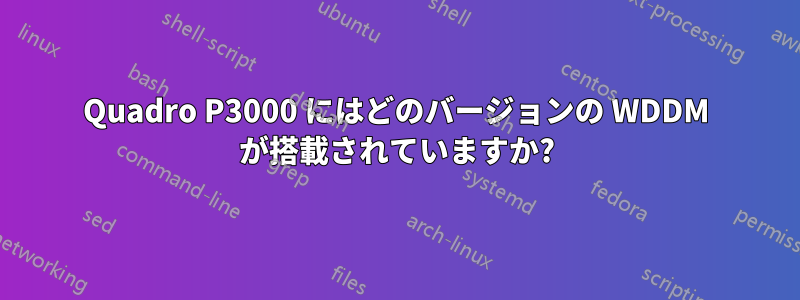 Quadro P3000 にはどのバージョンの WDDM が搭載されていますか?