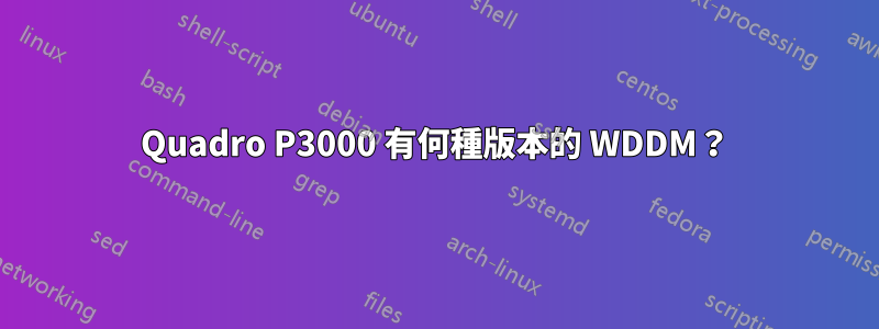 Quadro P3000 有何種版本的 WDDM？