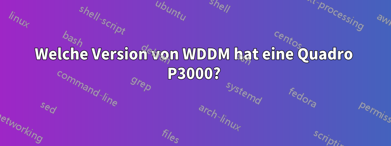 Welche Version von WDDM hat eine Quadro P3000?