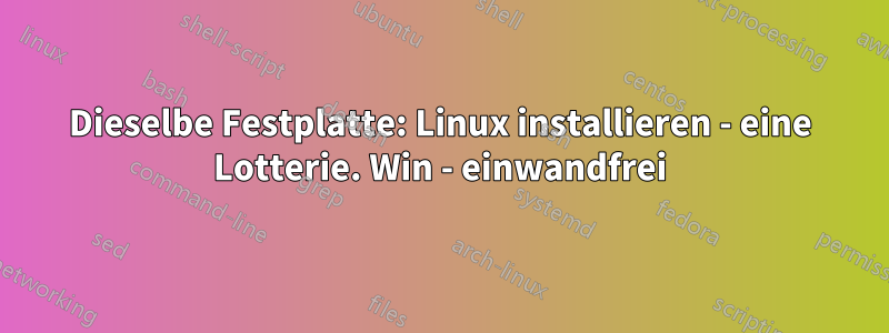 Dieselbe Festplatte: Linux installieren - eine Lotterie. Win - einwandfrei