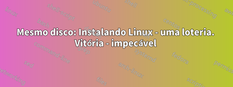 Mesmo disco: Instalando Linux - uma loteria. Vitória - impecável