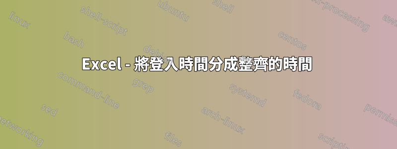 Excel - 將登入時間分成整齊的時間