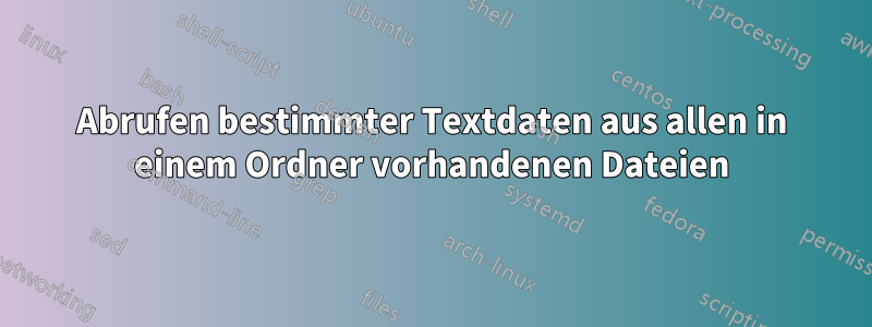 Abrufen bestimmter Textdaten aus allen in einem Ordner vorhandenen Dateien