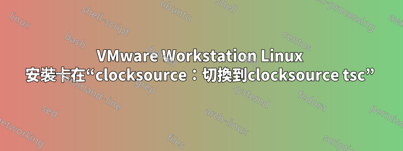 VMware Workstation Linux 安裝卡在“clocksource：切換到clocksource tsc”