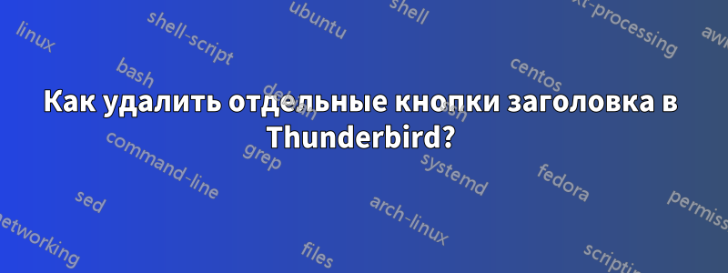 Как удалить отдельные кнопки заголовка в Thunderbird?