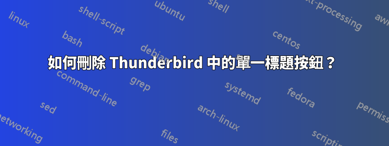 如何刪除 Thunderbird 中的單一標題按鈕？