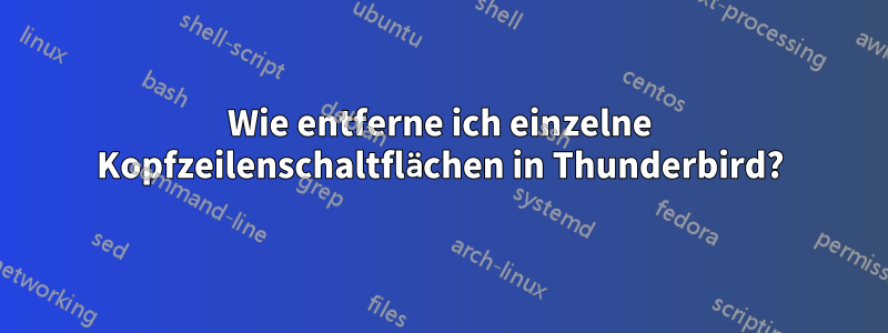 Wie entferne ich einzelne Kopfzeilenschaltflächen in Thunderbird?
