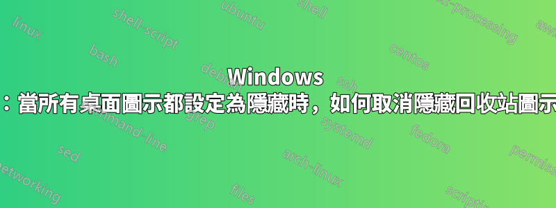 Windows 11：當所有桌面圖示都設定為隱藏時，如何取消隱藏回收站圖示？