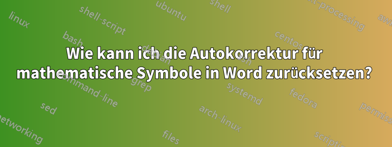 Wie kann ich die Autokorrektur für mathematische Symbole in Word zurücksetzen?