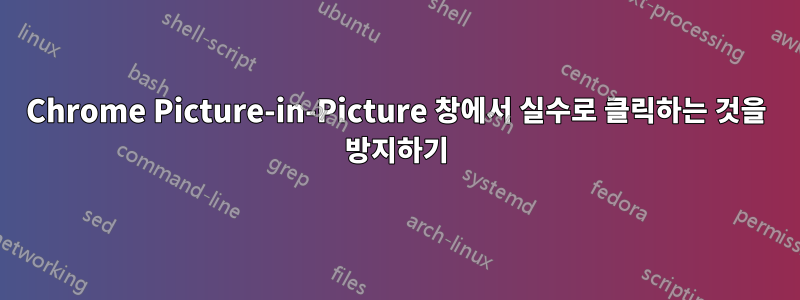 Chrome Picture-in-Picture 창에서 실수로 클릭하는 것을 방지하기