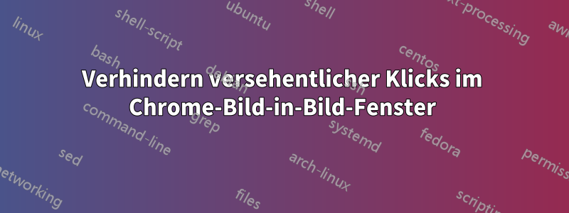 Verhindern versehentlicher Klicks im Chrome-Bild-in-Bild-Fenster