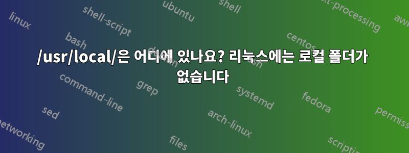 /usr/local/은 어디에 있나요? 리눅스에는 로컬 폴더가 없습니다