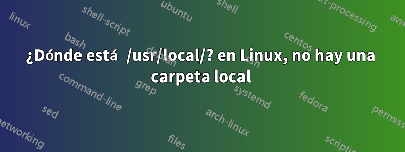 ¿Dónde está /usr/local/? en Linux, no hay una carpeta local