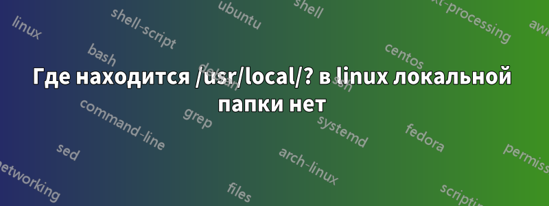 Где находится /usr/local/? в linux локальной папки нет