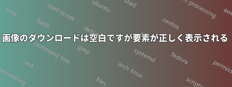 画像のダウンロードは空白ですが要素が正しく表示される
