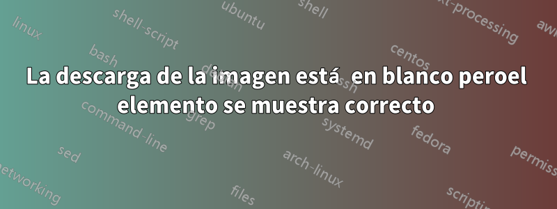 La descarga de la imagen está en blanco peroel elemento se muestra correcto