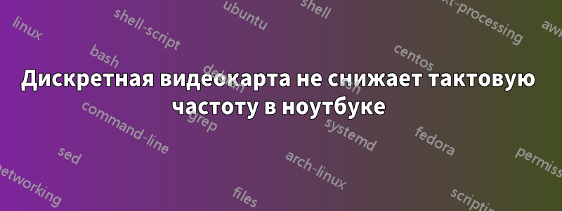Дискретная видеокарта не снижает тактовую частоту в ноутбуке