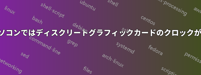 ノートパソコンではディスクリートグラフィックカードのクロックが落ちない