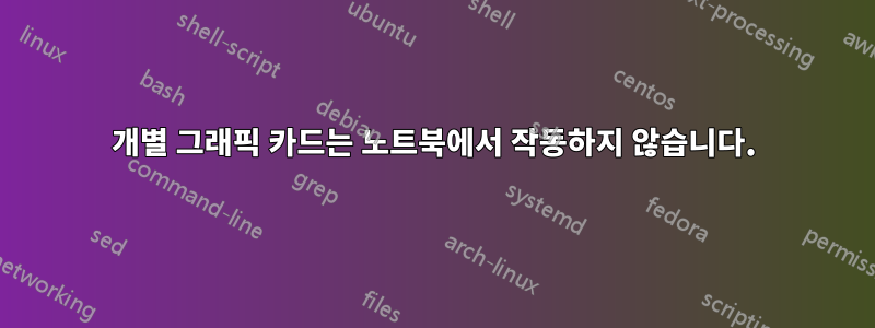 개별 그래픽 카드는 노트북에서 작동하지 않습니다.