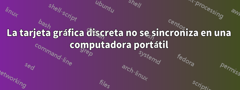 La tarjeta gráfica discreta no se sincroniza en una computadora portátil