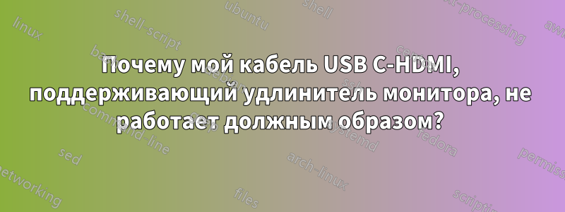 Почему мой кабель USB C-HDMI, поддерживающий удлинитель монитора, не работает должным образом?