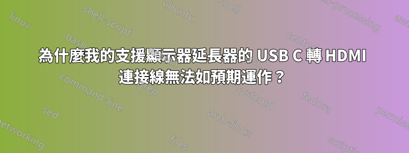 為什麼我的支援顯示器延長器的 USB C 轉 HDMI 連接線無法如預期運作？
