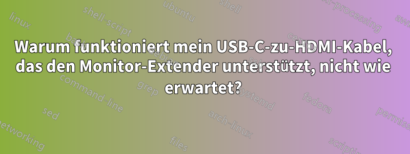 Warum funktioniert mein USB-C-zu-HDMI-Kabel, das den Monitor-Extender unterstützt, nicht wie erwartet?