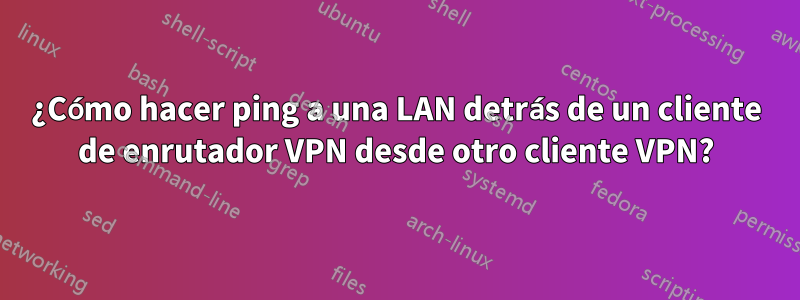 ¿Cómo hacer ping a una LAN detrás de un cliente de enrutador VPN desde otro cliente VPN?