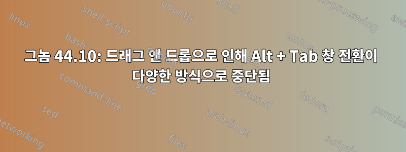 그놈 44.10: 드래그 앤 드롭으로 인해 Alt + Tab 창 전환이 다양한 방식으로 중단됨