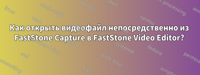 Как открыть видеофайл непосредственно из FastStone Capture в FastStone Video Editor?