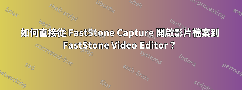 如何直接從 FastStone Capture 開啟影片檔案到 FastStone Video Editor？